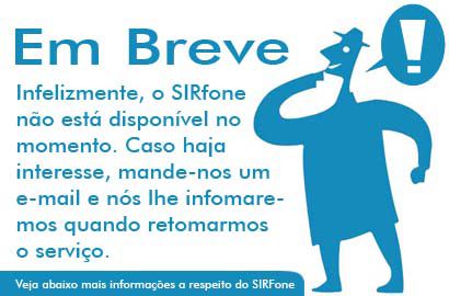 Em Breve: Infelizmente, o SIRfone não está disponível no momento. Caso haja interesse, mande-nos um e-mail e nós leh informaremos quando retomarmos o serviço. Veja abaixo mais informações a respeito do SIRfone